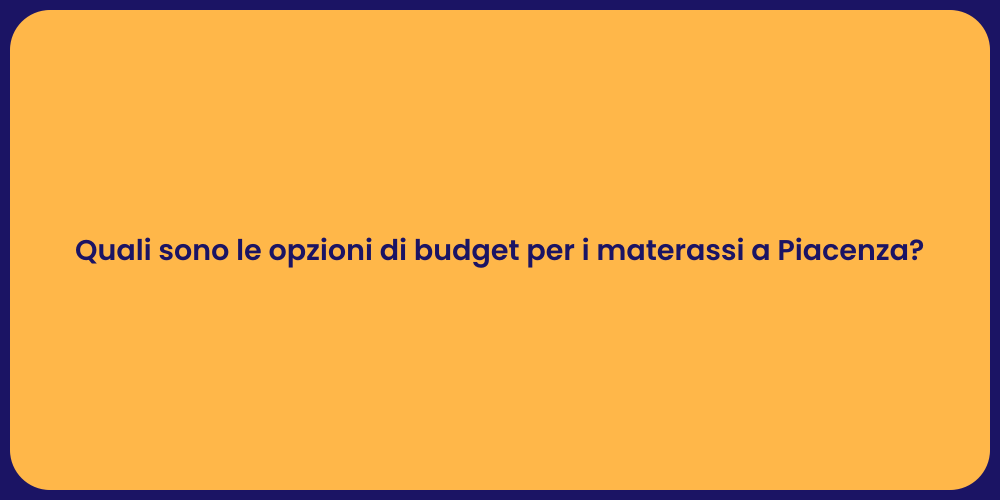 Quali sono le opzioni di budget per i materassi a Piacenza?