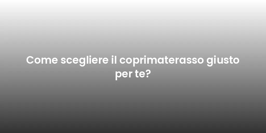 Come scegliere il coprimaterasso giusto per te?