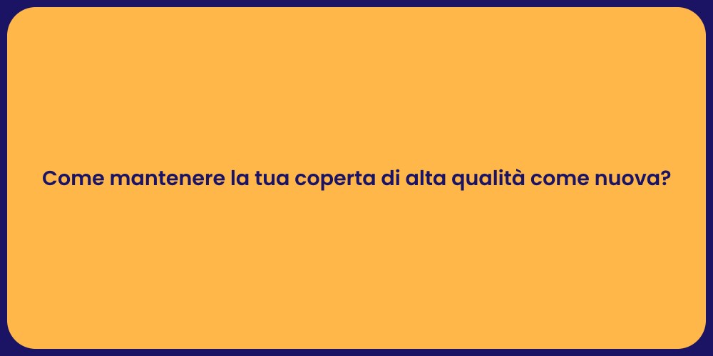 Come mantenere la tua coperta di alta qualità come nuova?
