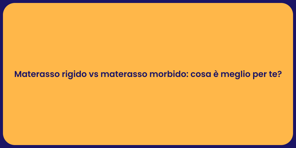 Materasso rigido vs materasso morbido: cosa è meglio per te?
