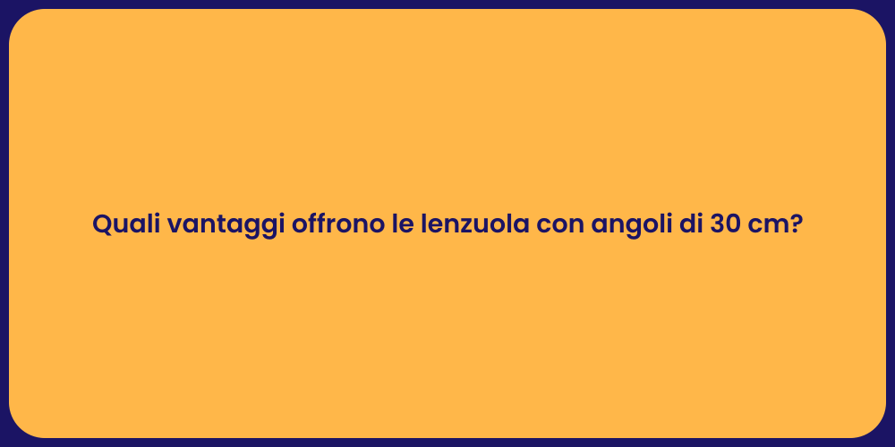 Quali vantaggi offrono le lenzuola con angoli di 30 cm?