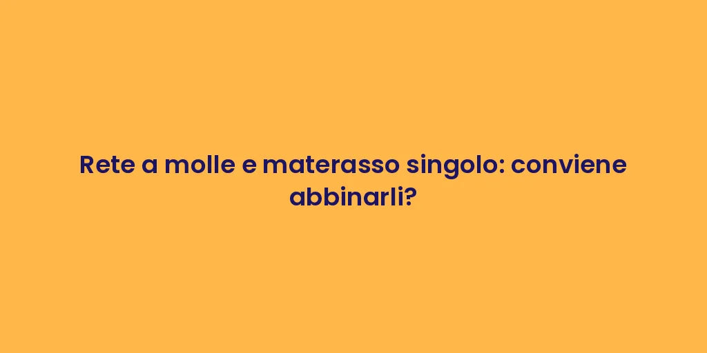 Rete a molle e materasso singolo: conviene abbinarli?