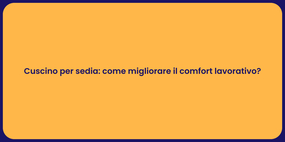 Cuscino per sedia: come migliorare il comfort lavorativo?