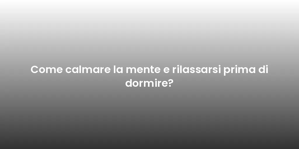 Come calmare la mente e rilassarsi prima di dormire?