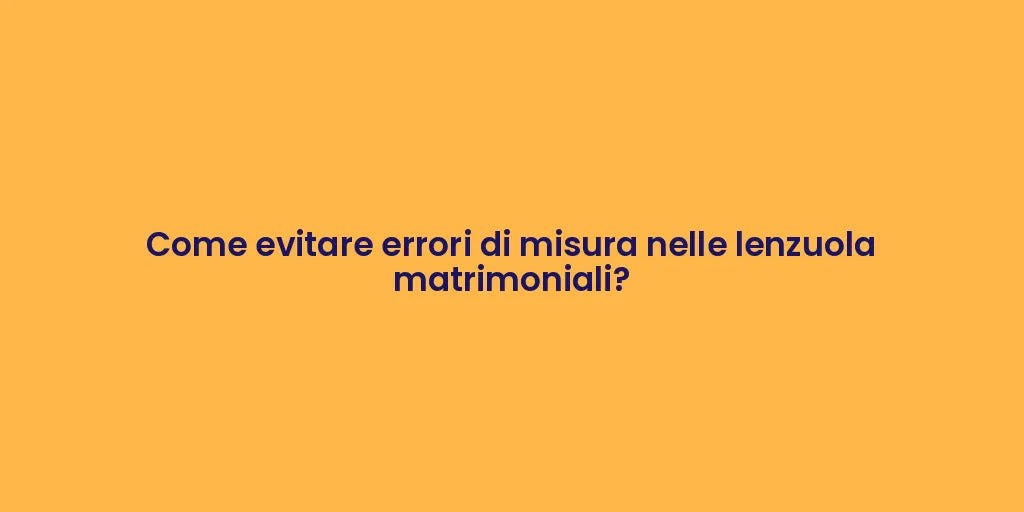 Come evitare errori di misura nelle lenzuola matrimoniali?