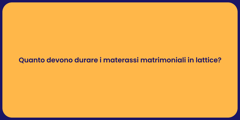 Quanto devono durare i materassi matrimoniali in lattice?