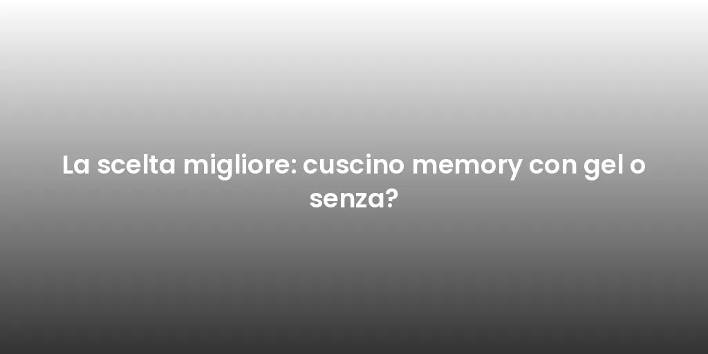 La scelta migliore: cuscino memory con gel o senza?