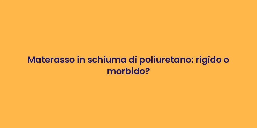 Materasso in schiuma di poliuretano: rigido o morbido?