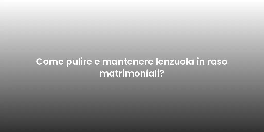 Come pulire e mantenere lenzuola in raso matrimoniali?