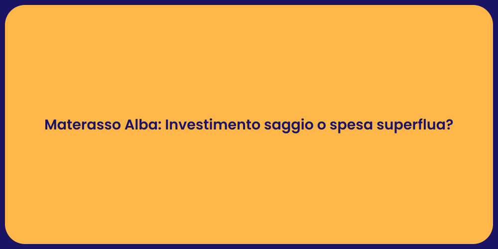 Materasso Alba: Investimento saggio o spesa superflua?