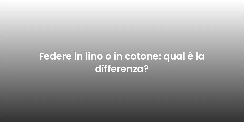 Federe in lino o in cotone: qual è la differenza?