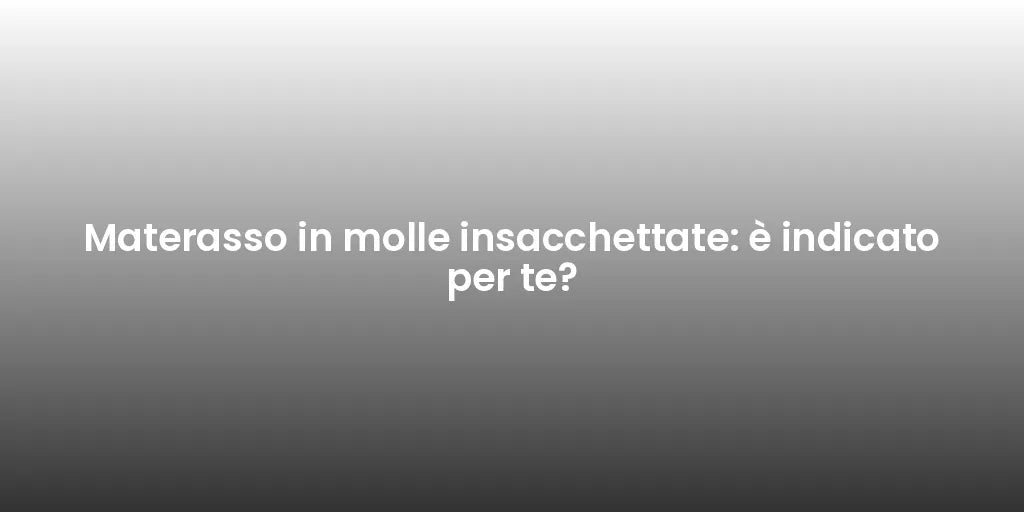 Materasso in molle insacchettate: è indicato per te?