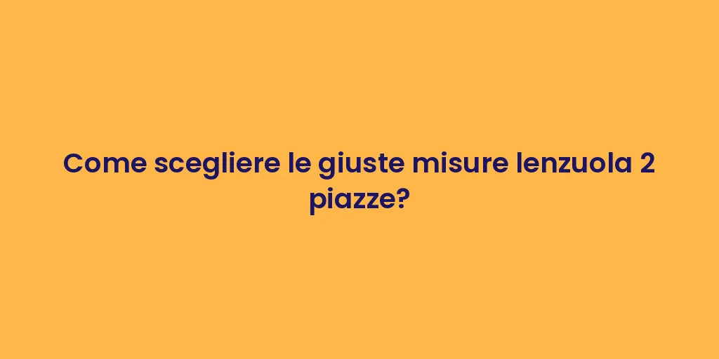 Come scegliere le giuste misure lenzuola 2 piazze?