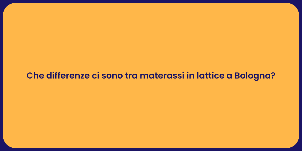 Che differenze ci sono tra materassi in lattice a Bologna?