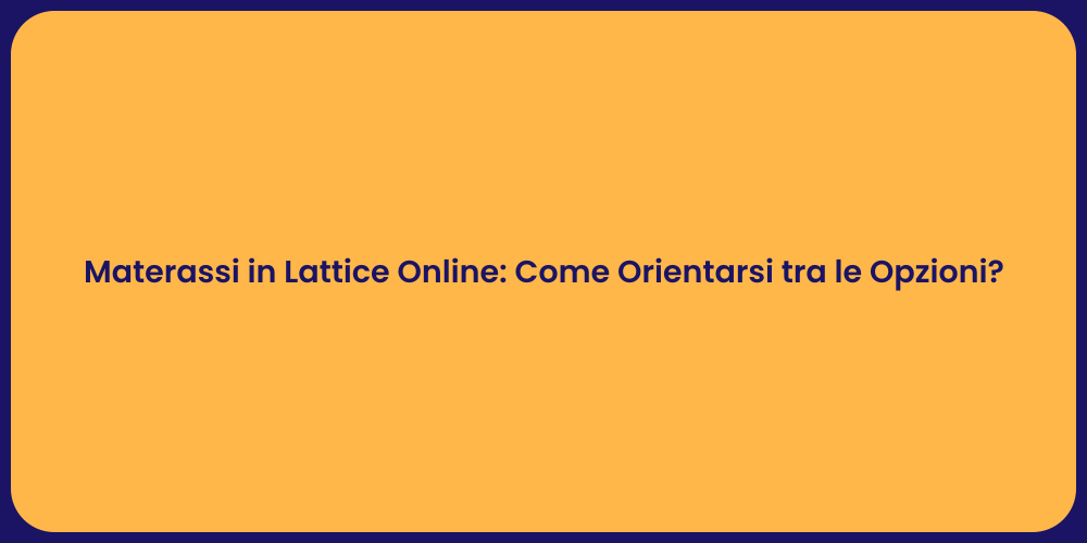 Materassi in Lattice Online: Come Orientarsi tra le Opzioni?