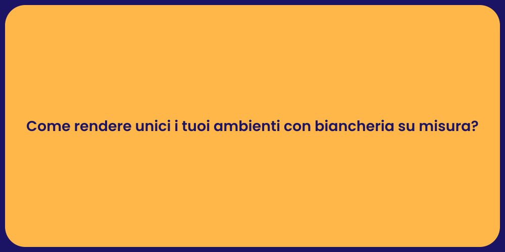 Come rendere unici i tuoi ambienti con biancheria su misura?