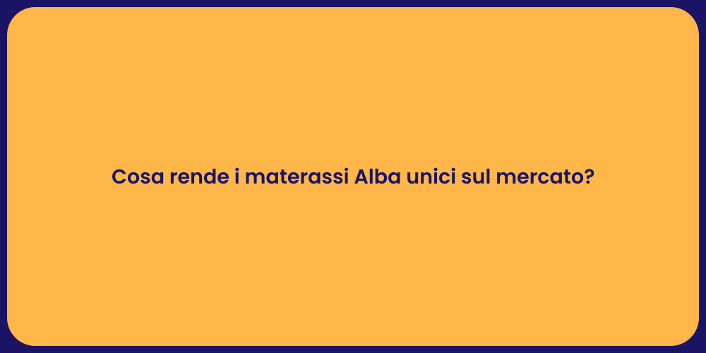 Cosa rende i materassi Alba unici sul mercato?
