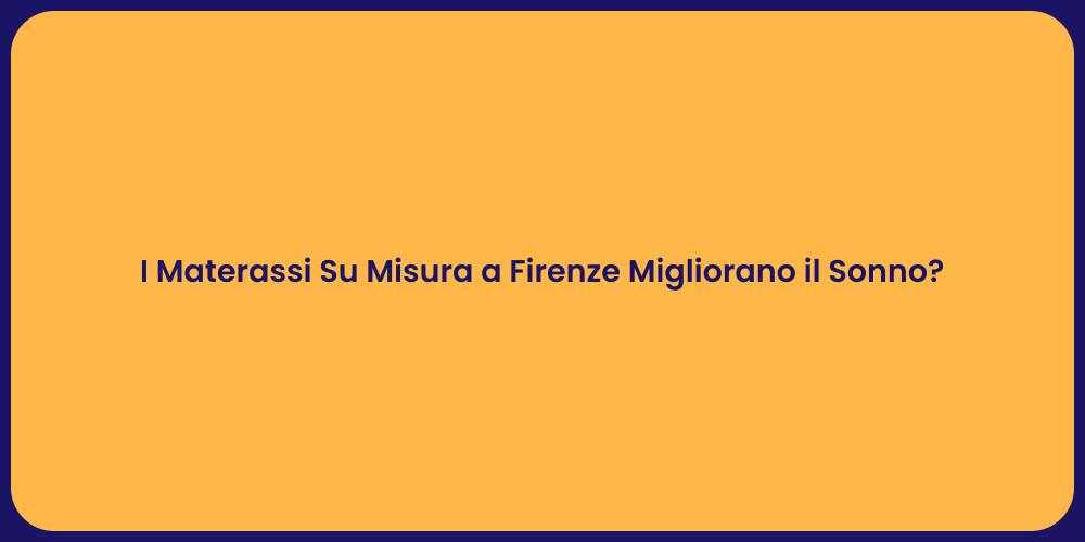 I Materassi Su Misura a Firenze Migliorano il Sonno?