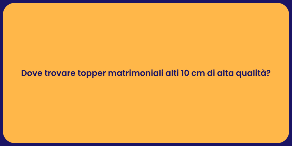 Dove trovare topper matrimoniali alti 10 cm di alta qualità?