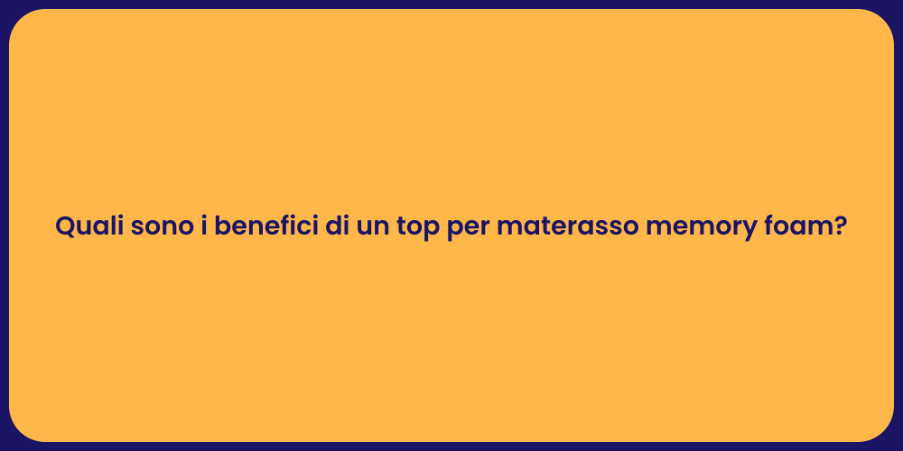 Quali sono i benefici di un top per materasso memory foam?