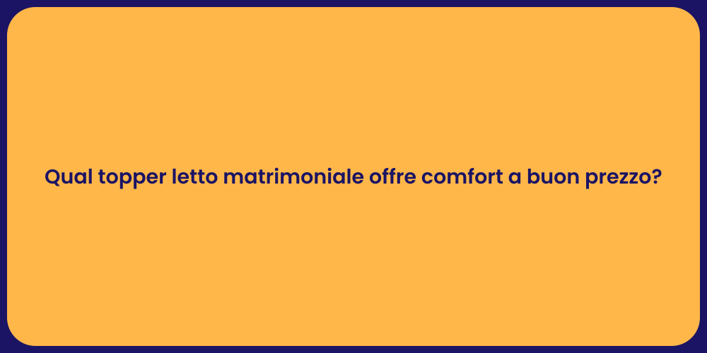 Qual topper letto matrimoniale offre comfort a buon prezzo?