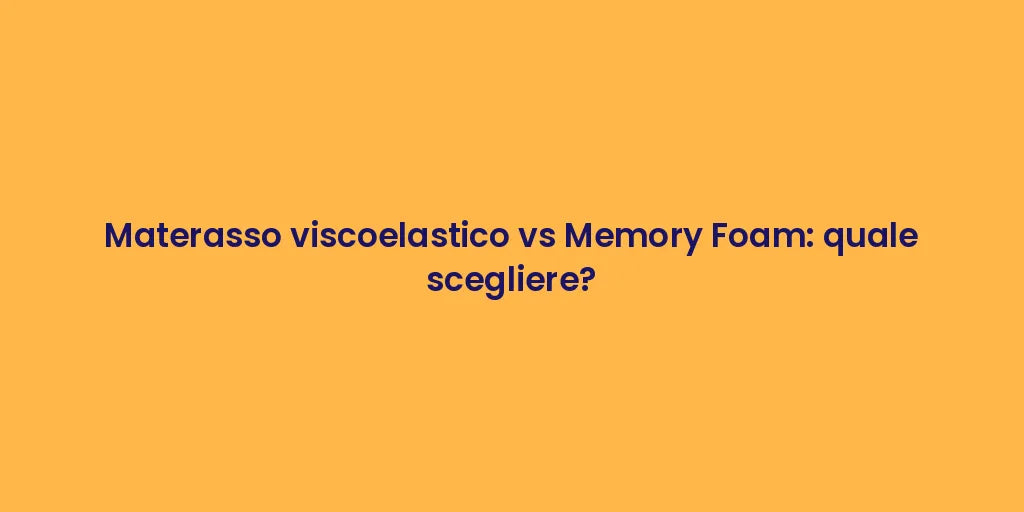 Materasso viscoelastico vs Memory Foam: quale scegliere?