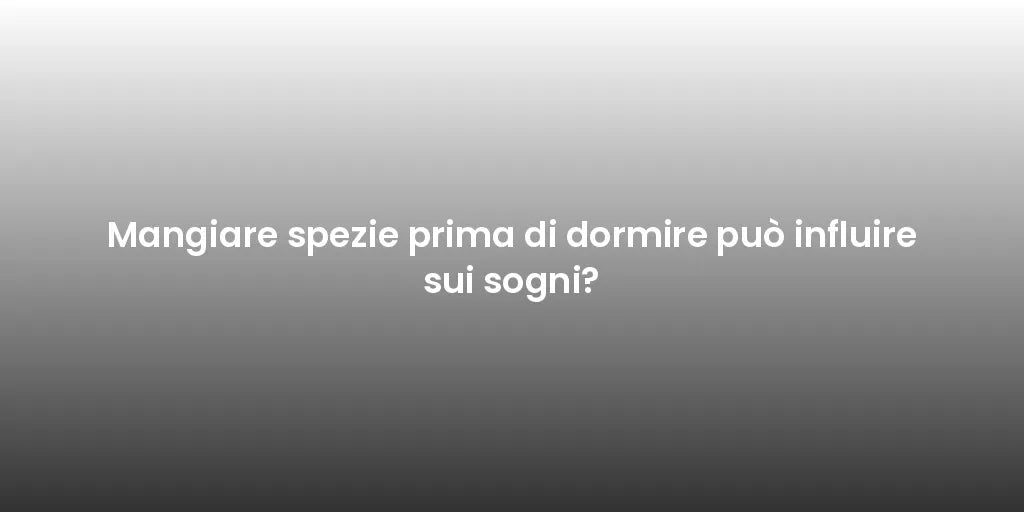 Mangiare spezie prima di dormire può influire sui sogni?