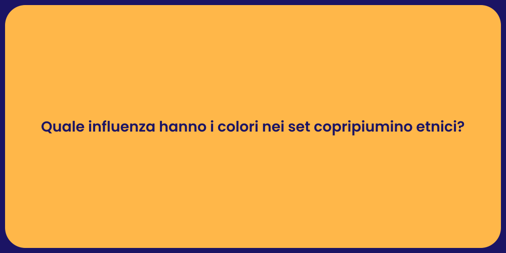 Quale influenza hanno i colori nei set copripiumino etnici?