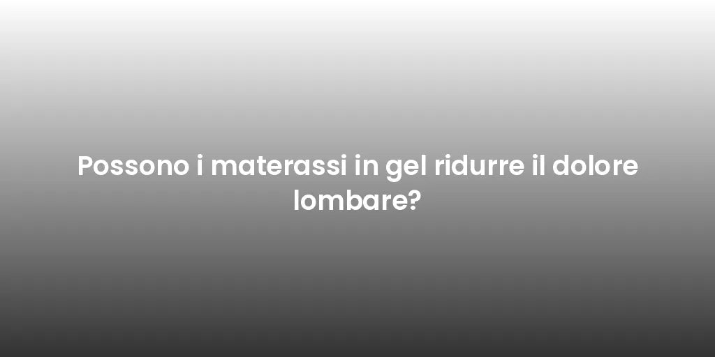 Possono i materassi in gel ridurre il dolore lombare?