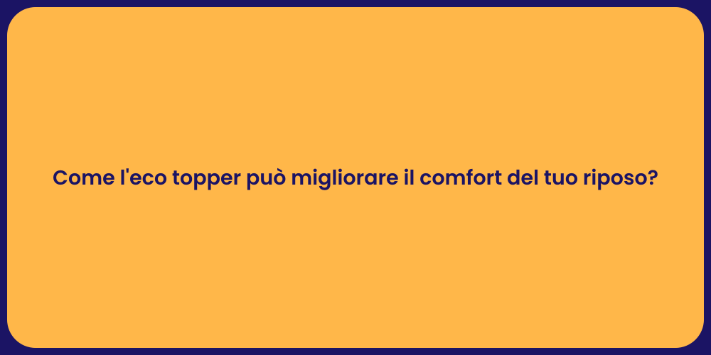 Come l'eco topper può migliorare il comfort del tuo riposo?