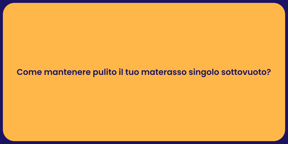 Come mantenere pulito il tuo materasso singolo sottovuoto?