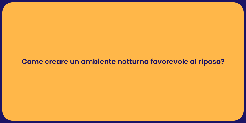 Come creare un ambiente notturno favorevole al riposo?