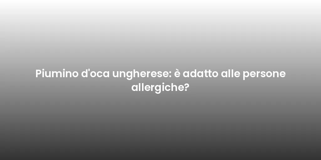Piumino d'oca ungherese: è adatto alle persone allergiche?