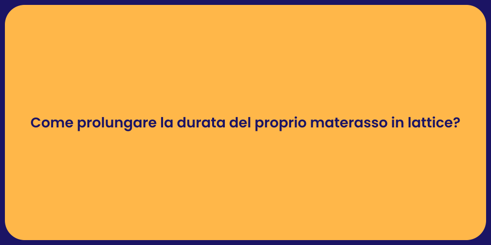 Come prolungare la durata del proprio materasso in lattice?