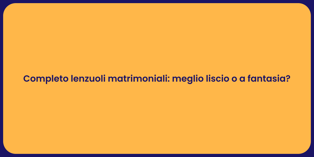 Completo lenzuoli matrimoniali: meglio liscio o a fantasia?