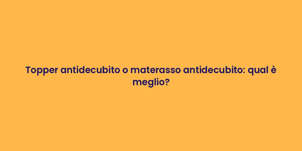 Topper antidecubito o materasso antidecubito: qual è meglio?