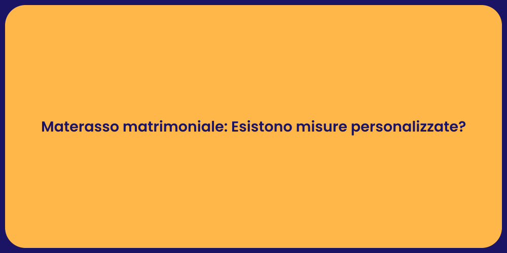Materasso matrimoniale: Esistono misure personalizzate?