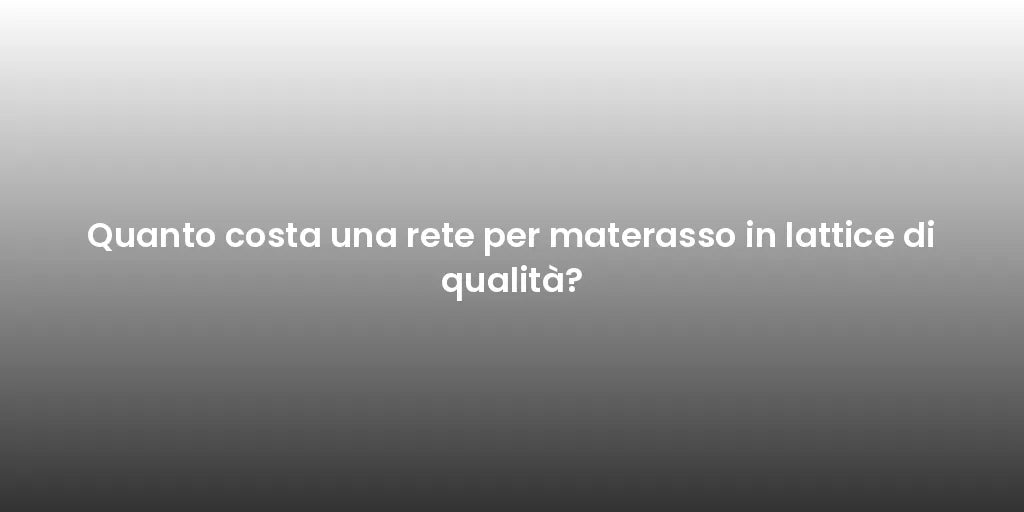 Quanto costa una rete per materasso in lattice di qualità?