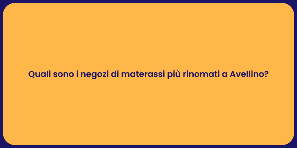 Quali sono i negozi di materassi più rinomati a Avellino?