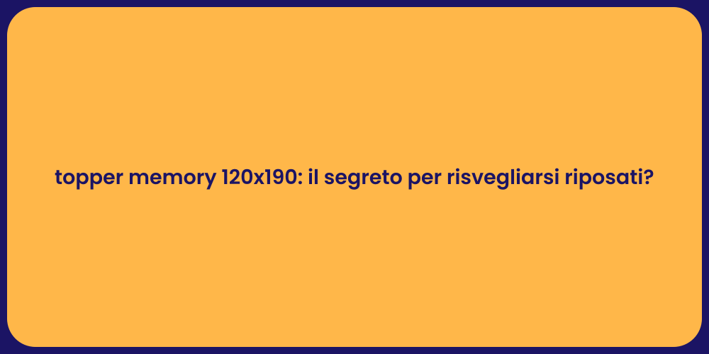 topper memory 120x190: il segreto per risvegliarsi riposati?