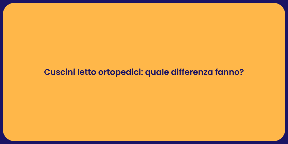 Cuscini letto ortopedici: quale differenza fanno?