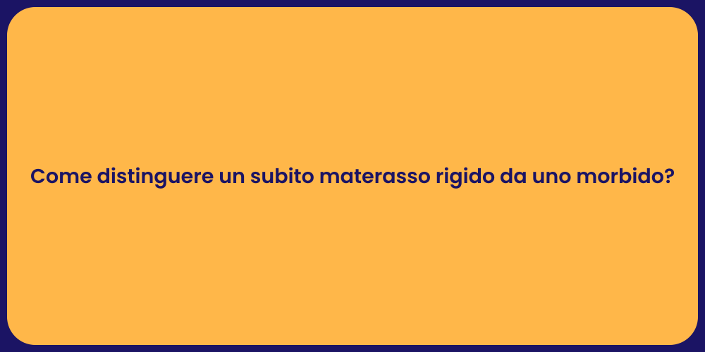Come distinguere un subito materasso rigido da uno morbido?