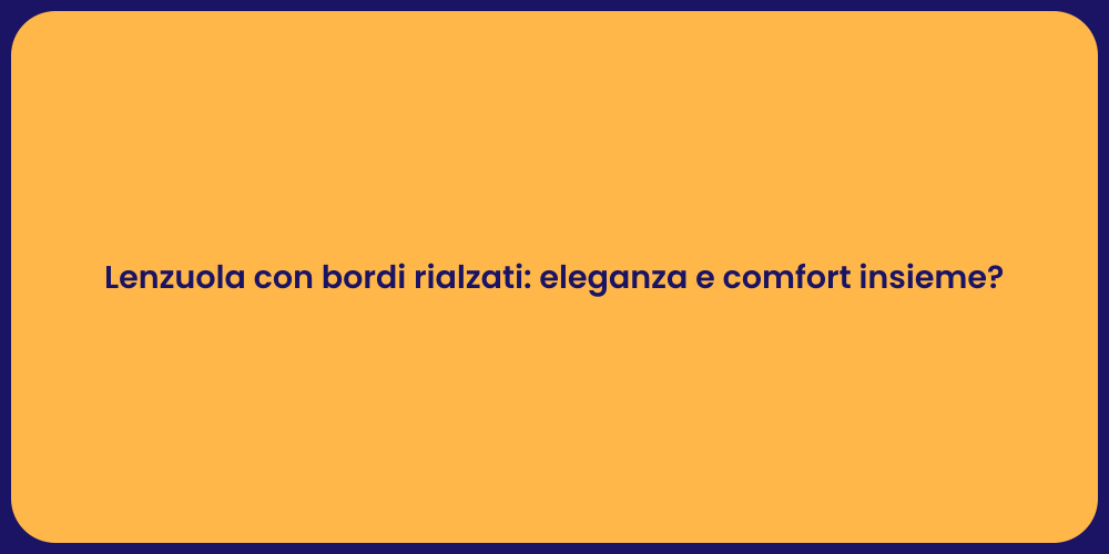 Lenzuola con bordi rialzati: eleganza e comfort insieme?