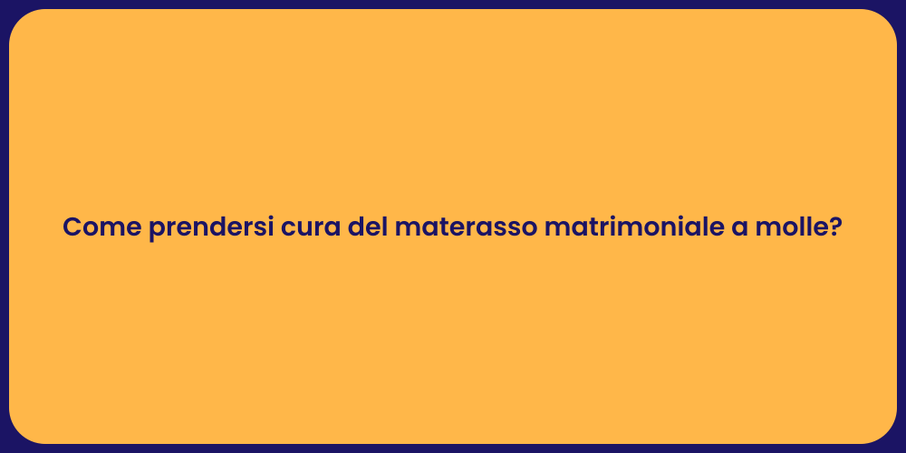 Come prendersi cura del materasso matrimoniale a molle?