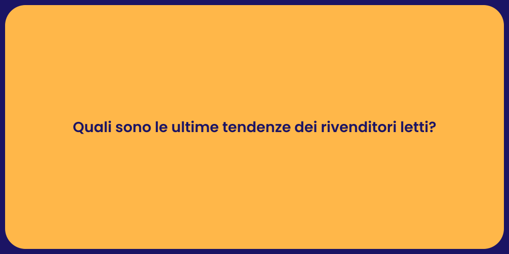 Quali sono le ultime tendenze dei rivenditori letti?