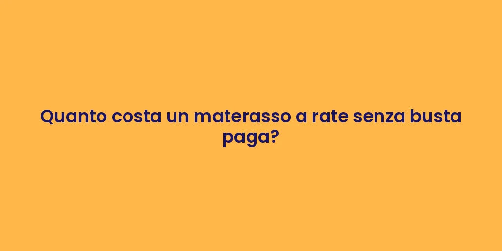 Quanto costa un materasso a rate senza busta paga?