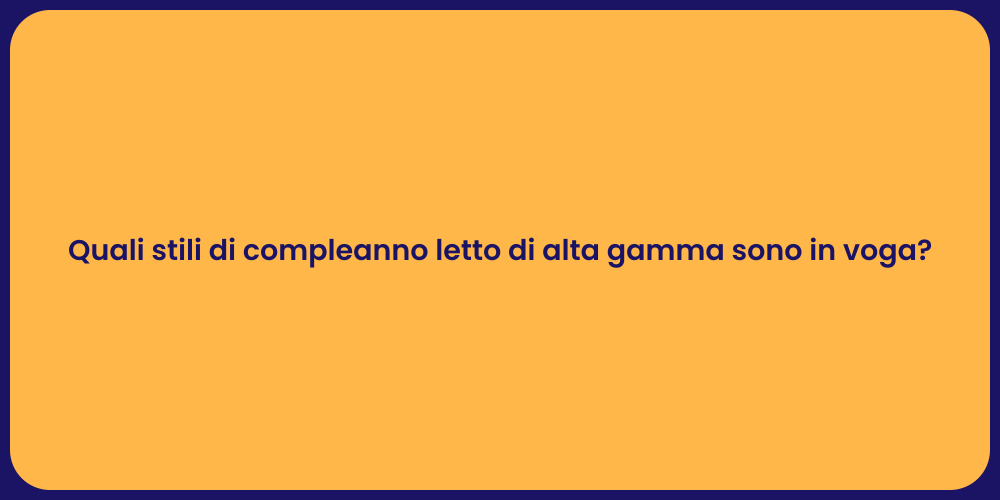 Quali stili di compleanno letto di alta gamma sono in voga?