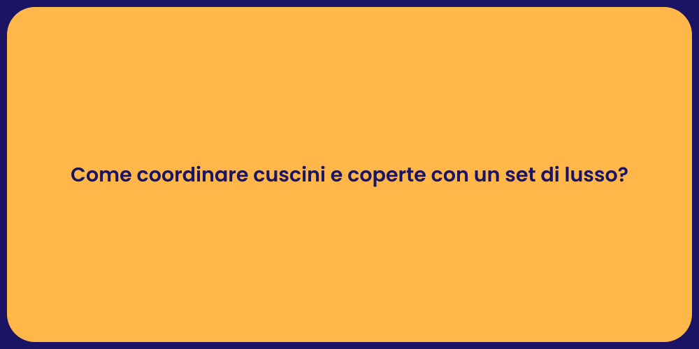 Come coordinare cuscini e coperte con un set di lusso?