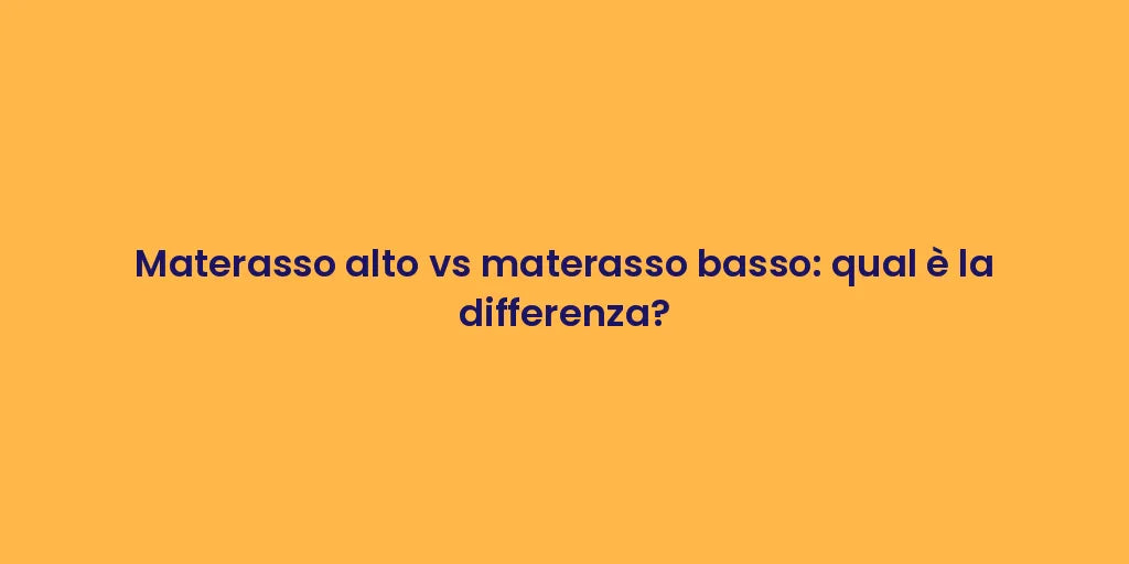 Materasso alto vs materasso basso: qual è la differenza?