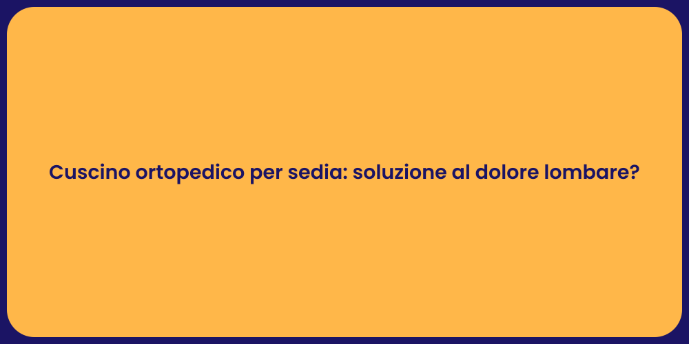 Cuscino ortopedico per sedia: soluzione al dolore lombare?